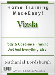 Title: Potty And Obedience Training, Diet And Everything Else For Your Vizsla, Author: Nathanial Lordsburgh