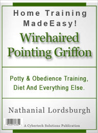 Title: Potty And Obedience Training, Diet And Everything Else For Your Wirehaired Pointing Griffon, Author: Nathanial Lordsburgh