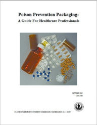 Title: Poison Prevention Packaging: A Guide For Healthcare Professionals, Author: US. CONSUMER PRODUCT SAFETY COMMISSION