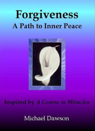 Title: Forgiveness: A Path to Inner Peace - Inspired by A Course in Miracles, Author: Michael Dawson