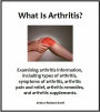 What Is Arthritis? Examining arthritis information, including types of arthritis, symptoms of arthritis, arthritis pain and relief, arthritis remedies, and arthritis supplements.