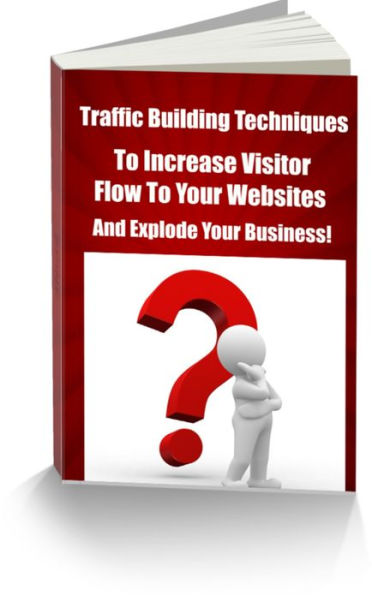 Traffic Building Techniques To Increase Visitor Flow to Your Websites and Explode Your Business!