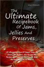 The Ultimate Recipebook Of Jams, Jellies And Preserves: 120 Mixed Selections Of Sweet, Tangy And Savory Jam Recipes, Jelly Recipes And Recipes For Preserves That You Can Make And Enjoy Anytime You Want To
