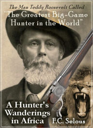 Title: A Hunter's Wanderings in Africa: Nine Years Amongst the Game of the Far Interior of South Africa, Author: Frederick Courteney Selous
