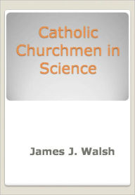 Title: Catholic Churchmen in Science w/ DirectLink Technology (Religious Book), Author: James J. Walsh