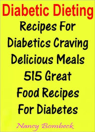 Title: Diabetic Dieting: Recipes For Diabetics Craving Delicious Meals 515 Great Food Recipes For Diabetes, Author: Nancy Bombeck