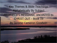 Title: PROPHECIES MESSIANIC ANOINTED to CHRIST OUT - Book 19 - Key Themes By Subjects, Author: Jerome Goodwin