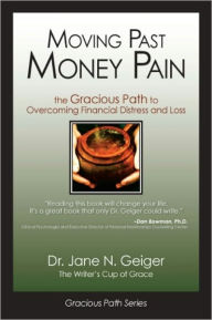 Title: Moving Past Money Pain: The Gracious Path to Overcoming Financial Distress and Loss, Author: Dr. Jane N. Geiger