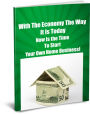 With The Economy The Way It is Today-Now Is the Time to Start Your Own Home Business!