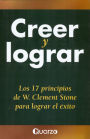 Creer y lograr. Los 17 principios de W. Clement Stone para lograr el exito