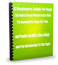 Title: A Beginners Guide To Yoga-This Book Is Created With One Goal In Mind: To Demystify Yoga For You, and Provide You With a Clear, Simple, and Fun Introduction To The Topic., Author: Sandy Hall