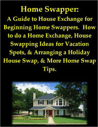 Title: Home Swapper: A Guide to House Exchange for Beginning Home Swappers. How to do a Home Exchange, House Swapping Ideas for Vacation Spots, & Arranging a Holiday House Swap, & More Home Swap Tips, Author: Joy Louise Adams