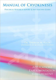 Title: Manual of Cryokinesis: Applications, Experimentation, and Measurement, Author: Dr. Theresa M. Kelly