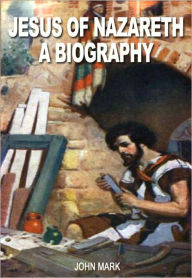 Title: Jesus of Nazareth: A Biography, Author: John Mark