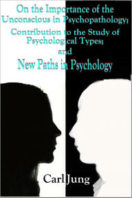 Title: On the Importance of the Unconscious in Psychopathology; Contribution to the Study of Psychological Types; and New Paths in Psychology, Author: Carl Jung