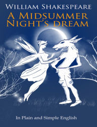 Title: A Midsummer Nights Dream In Plain and Simple English (A Modern Translation and the Original Version), Author: William Shakespeare