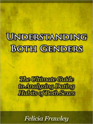 Title: Understanding Both Genders - The Ultimate Guide to Analyzing Dating Habits of Both Sexes, Author: Felicia Rawley