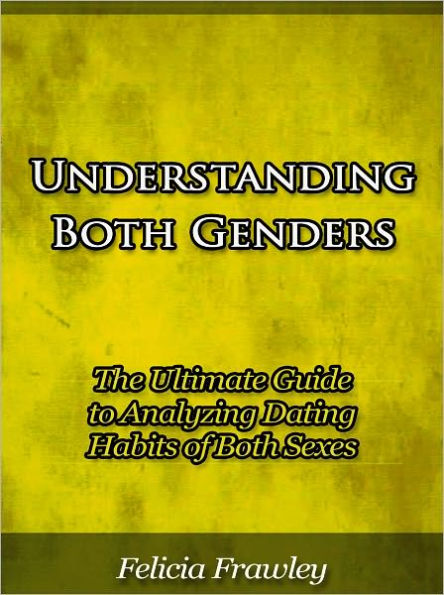 Understanding Both Genders - The Ultimate Guide to Analyzing Dating Habits of Both Sexes