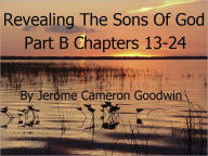 Title: Revealing The Sons Of God Part B Chapters 13-24, Author: Jerome Goodwin