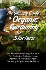 Title: The Ultimate Guide To Organic Gardening For Starters: Get Excellent Gardening Ideas With This Gardening Guide And Learn Organic Gardening Tips, Organic Gardening Supplies Ideas And More!, Author: Frazier