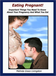 Title: Eating Pregnant: Important Things You Need To Know About Your Pregnancy And What You Eat, Author: Melinda Grace Livingston