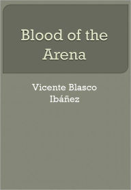Title: Blood of the Arena, Author: Vicente Blasco Ibáñez