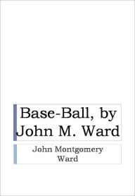 Title: Base-Ball, by John M. Ward, Author: John Montgomery Ward