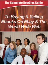 Title: The Complete Newbies Guide To Buying And Selling Ebooks On Ebay And The World Wide Web, Author: MyAppBuilder