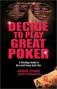 Title: Decide to Play Great Poker: A Strategy Guide to No-Limit Texas Hold Em, Author: Annie Duke