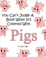 Title: You Can’t Judge A Book When It’s Covered With Pigs, Author: Susie T Piggle