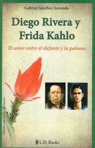 Title: Diego Rivera y Frida Kahlo. El amor entre el elefante y la paloma, Author: Gabriel Sanchez