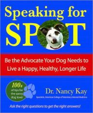 Title: Speaking for Spot: Be the Advocate Your Dog Needs to Live a Healthy, Happy, Longer Life, Author: Dr. Nancy Kay
