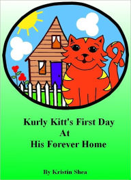Title: Kurly Kitt's First Day At His Forever Home, Author: Kristin Shea