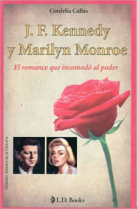 Title: J.F. Kennedy y Marilyn Monroe. El romance que incomodo al poder, Author: Cordelia Callas