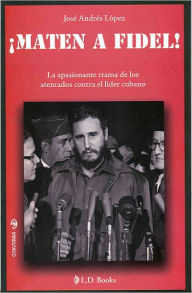 Title: Maten a Fidel!, Author: Jose Andres Lopez