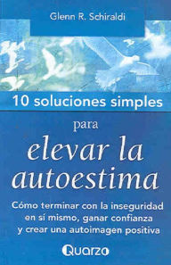 Title: 10 Soluciones Simples para elevar la autoestima. Cómo terminar con la inseguridad en sí mismo, ganar confianza y crear una autoimagen positiva, Author: Glenn Schiraldi