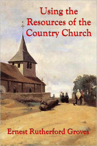 Title: Using the Resources of the Country Church, Author: Ernest Rutherford Groves