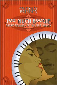 Title: Too Much Boogie: Erotic Remixes of the Dirty Blues, Author: Cole Riley