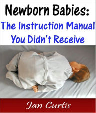 Title: Newborn Babies: The Instruction Manual You Didn't Receive, Author: Jan Curtis