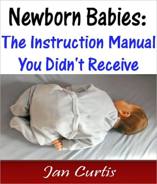 Newborn Babies: The Instruction Manual You Didn't Receive