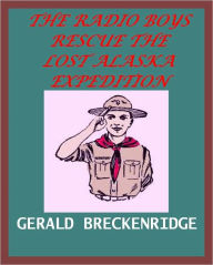 Title: The Radio Boys Rescue the Lost Alaska Expedition, Author: GERALD BRECKENRIDGE