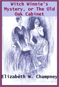 Title: Witch Winnies Mystery OR THE OLD OAK CABINET THE STORY OF A KING’S DAUGHTER, Author: ELIZABETH CHAMPNEY