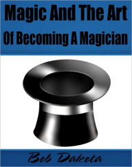 Title: Magic And The Art Of Becoming A Magician, Author: Bob Dakota