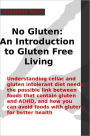 No Gluten - An Introduction to Gluten Free Living: Understanding celiac and gluten intolerant diet needs, the possible link between foods that contain gluten and ADHD, and how you can avoid foods with gluten for better health.