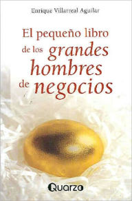 Title: El pequeño libro de los grandes hombres de negocio, Author: Enrique Villarreal