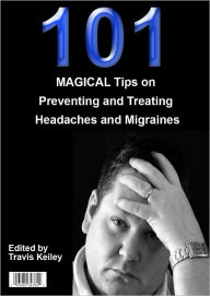 Title: 101 MAGICAL Tips on Preventing and Treating Headaches and Migraines, Author: Travis Keiley