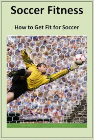Title: Soccer Fitness - How to Get Fit for Soccer, Author: eBook Legend