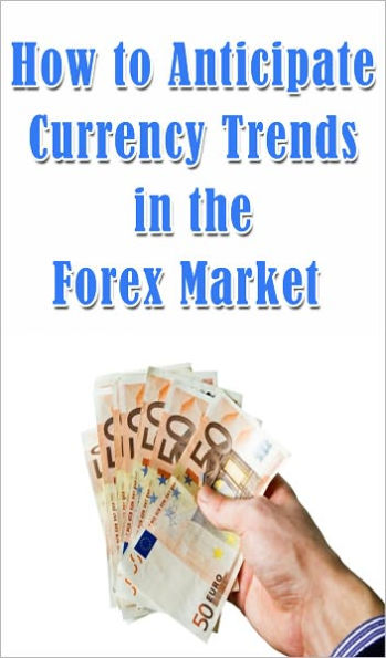 How to Anticipate Currency Trends in the Forex Market