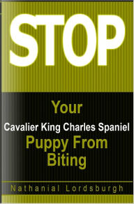 Title: Keep Your Cavalier King Charles Spaniel From Biting, Author: Nathanial Lordsburgh