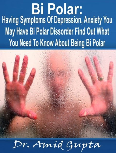 Bi Polar: Having Symptoms Of Depression, Anxiety You May Have Bi Polar Dissorder Find Out What You Need To Know About Being Bi Polar